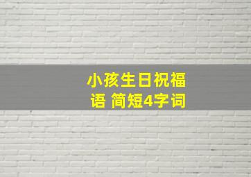 小孩生日祝福语 简短4字词